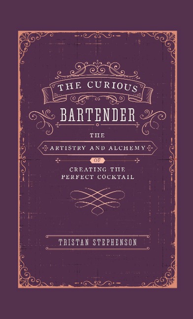 The Curious Bartender Volume 1: The Artistry & Alchemy of Creating the Perfect Cocktail