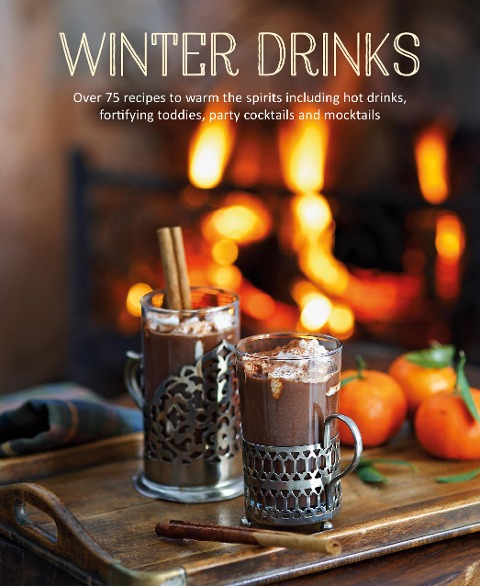 Winter Drinks: Over 75 Recipes to Warm the Spirits Including Hot Drinks, Fortifying Toddies, Party Cocktails and Mocktails