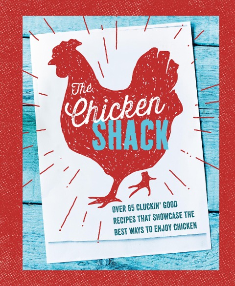 The Chicken Shack: Over 65 Cluckin Good Recipes That Showcase the Best Ways to Enjoy Chicken