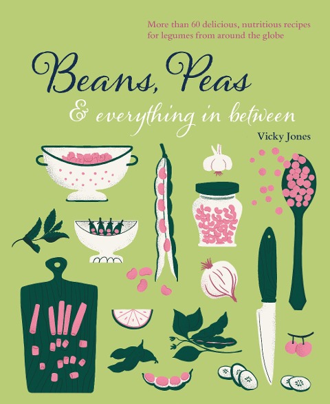 Beans, Peas & Everything in Between: More Than 60 Delicious, Nutritious Recipes for Legumes from Around the Globe