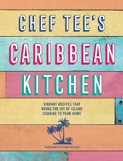 Chef Tees Caribbean Kitchen: Vibrant Recipes That Bring the Joy of Island Cooking to Your Home