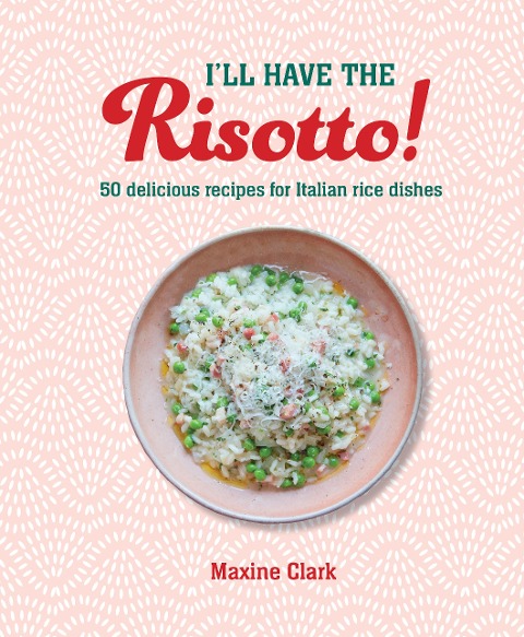 Ill Have the Risotto!: 50 Delicious Recipes for Italian Rice Dishes