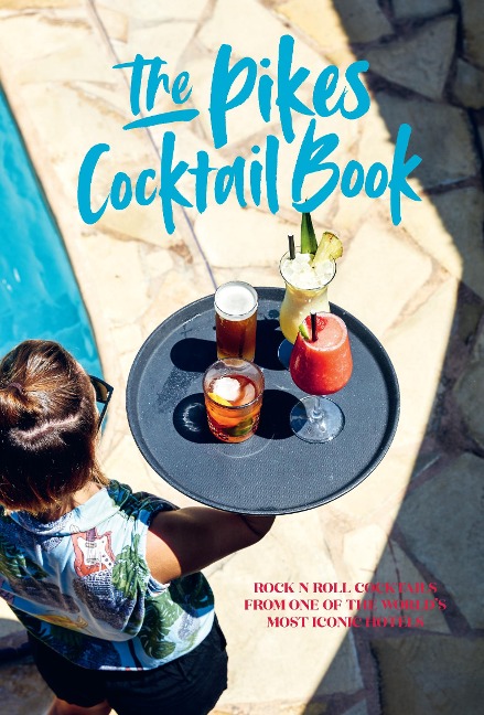 Pikes Cocktail Book: Rock n Roll Cocktails from One of the Worlds Most Iconic Hotels