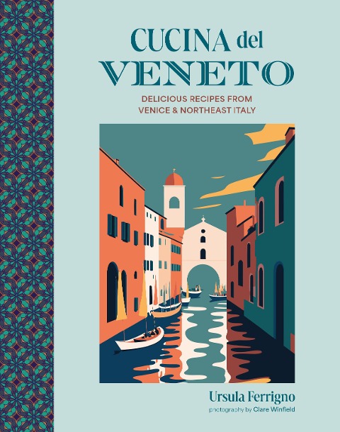 Cucina del Veneto: Delicious recipes from Northeastern Italy and the region's capital Venice
