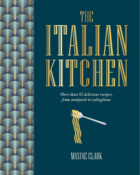 The Italian Kitchen: More Than 80 Delicious Recipes, from Antipasti to Zabaglione