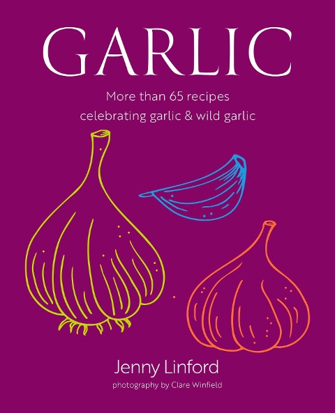 Garlic: More Than 65 Recipes Celebrating Garlic & Wild Garlic