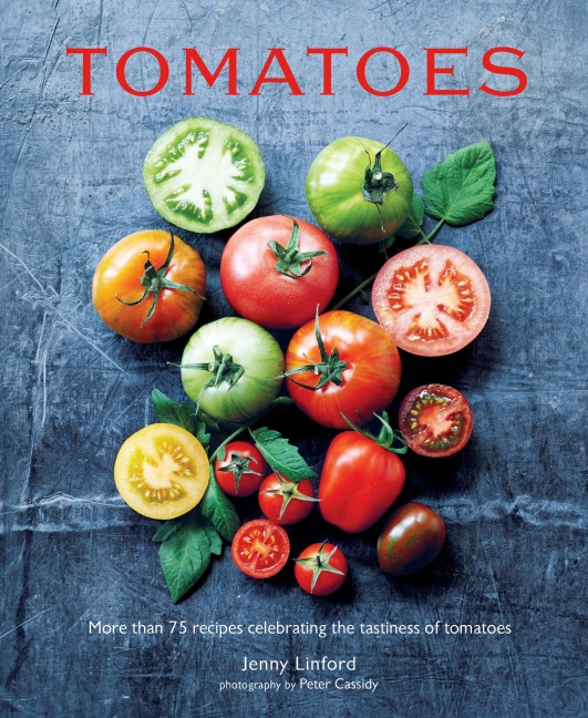 Tomatoes: More Than 75 Recipes Celebrating the Tastiness of Tomatoes