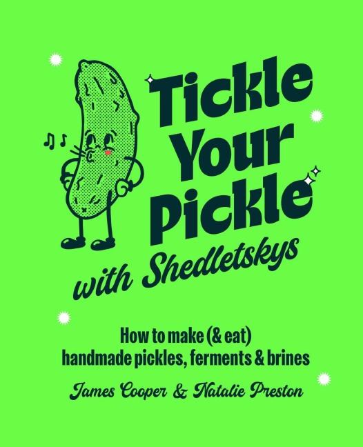 Tickle Your Pickle with Shedletskys: How to Make (and Eat) Handmade Pickles, Ferments and Brines