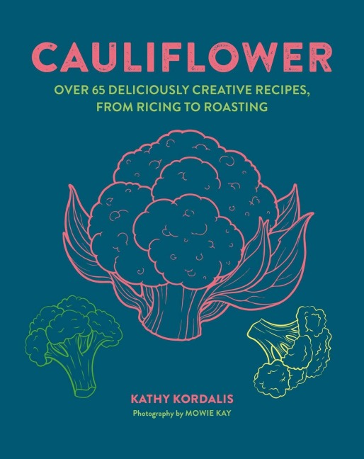 Cauliflower: Over 65 Deliciously Creative Recipes, from Ricing to Roasting