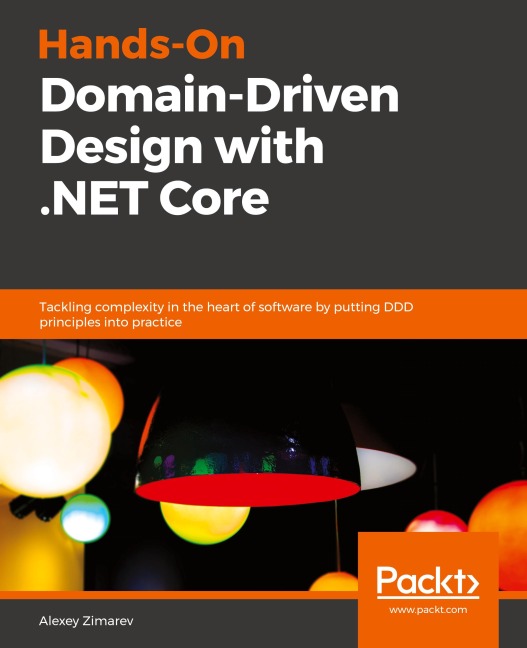 Hands-On Domain-Driven Design with .NET Core: Tackling complexity in the heart of software by putting DDD principles into practice