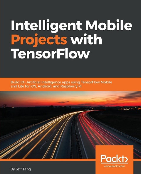 Intelligent Mobile Projects with TensorFlow: Build 10+ Artificial Intelligence apps using TensorFlow Mobile and Lite for iOS, Android, and Raspberry Pi
