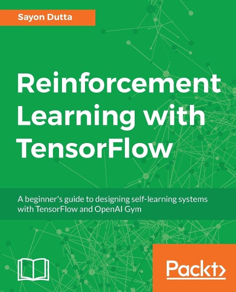 Reinforcement Learning with TensorFlow: A beginners guide to designing self-learning systems with TensorFlow and OpenAI Gym