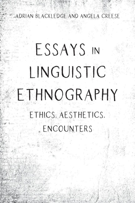 Essays in Linguistic Ethnography: Ethics, Aesthetics, Encounters