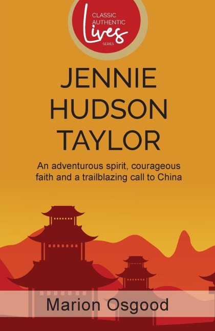 Jennie Hudson Taylor: An Adventurous Spirit, Courageous Faith and a Trailblazing Call to China