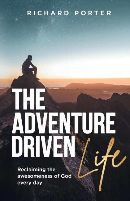 The Adventure-Driven Life: Reclaiming the Awesomeness of God Every Day
