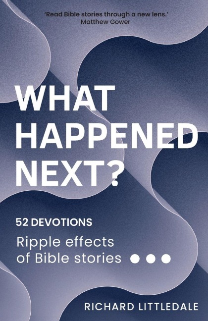 What Happened Next?: Ripple effects of Bible stories (52 devotions)