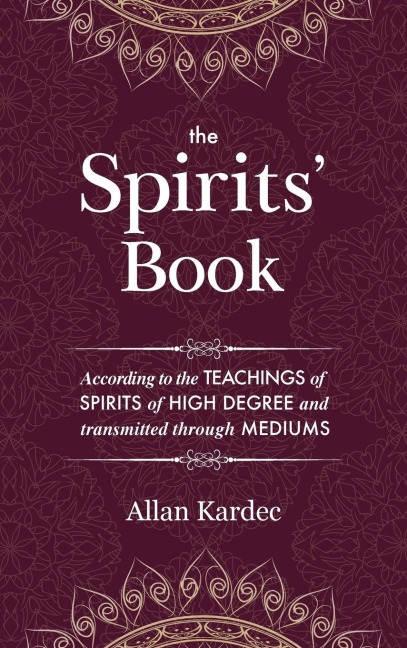 The Spirits Book: Containing the principles of spiritist doctrine on the immortality of the soul, the nature of spirits and their relations with men, the moral law, the present life, the future life, and the destiny of the human race: with an alphabetica