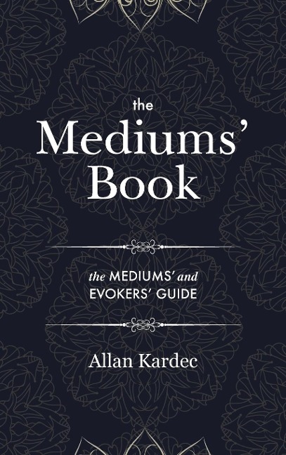 The Mediums Book: containing Special Teachings from the Spirits on Manifestation, means to communicate with the Invisible World, Development of Mediumnity, Difficulties & Obstacles that can be encountered in Spiritism - with an alphabetical index