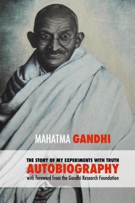 The Story of My Experiments with Truth - Mahatma Gandhis Unabridged Autobiography: Foreword by the Gandhi Research Foundation