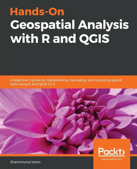Hands-On Geospatial Analysis with R and QGIS: A beginners guide to manipulating, managing, and analyzing spatial data using R and QGIS 3.2.2