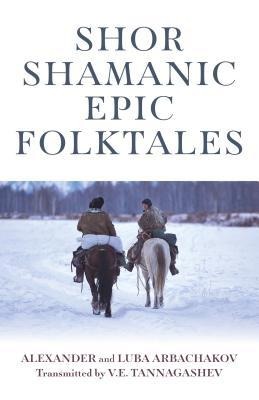 Shor Shamanic Epic Folktales: Traditional Siberian Shamanic Tales