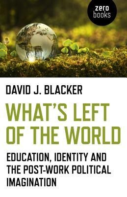 Whats Left of the World: Education, Identity and the Post-Work Political Imagination