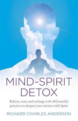 Mind-Spirit Detox: Reboot, Reset and Recharge with 40 Beautiful Practices to Deepen Your Oneness with Spirit