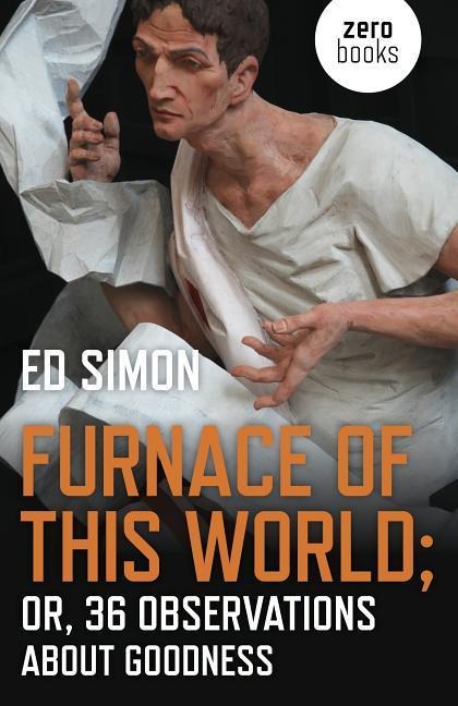 Furnace of This World: Or, 36 Observations about Goodness