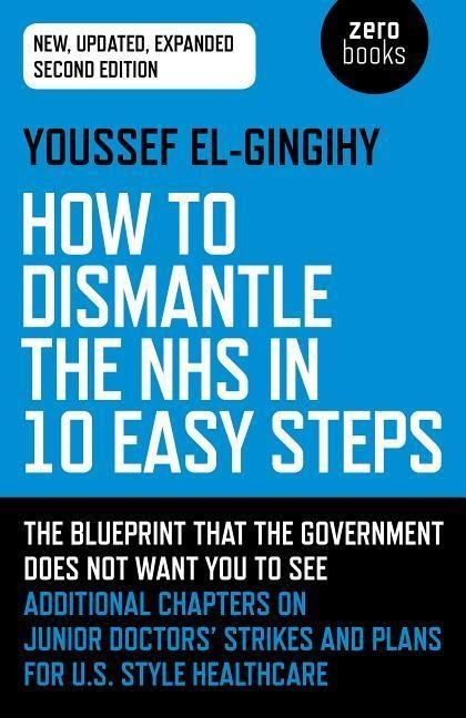 How to Dismantle the Nhs in 10 Easy Steps: The Blueprint That the Government Does Not Want You to See