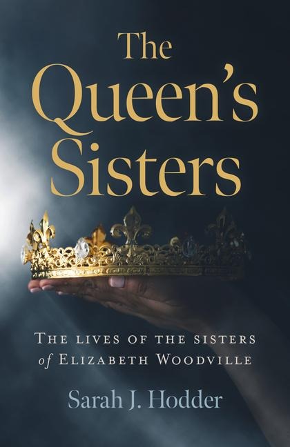 Queens Sisters, The: The lives of the sisters of Elizabeth Woodville