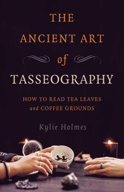 Ancient Art of Tasseography, The: How to Read Tea Leaves and Coffee Grounds