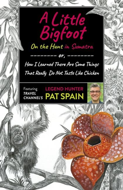 A Little Bigfoot: On the Hunt in Sumatra: Or, How I Learned There Are Some Things That Really Do Not Taste Like Chicken
