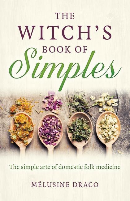 Witchs Book of Simples, The: The simple arte of domestic folk medicine
