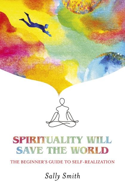 Spirituality Will Save the World: The Beginners Guide to Self-Realization