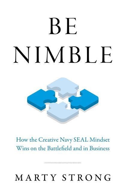 Be Nimble: How the Navy SEAL Mindset Wins on the Battlefield and in Business