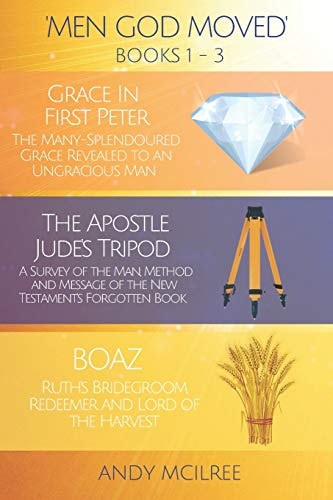 Men God Moved - Books 1-3 Grace in 1 Peter, The Apostle Jude's Tripod and Boaz: Ruth's Redeemer, Bridegroom and Lord of the Harvest