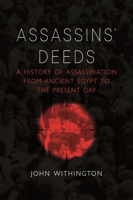 Assassins Deeds: A History of Assassination from Ancient Egypt to the Present Day