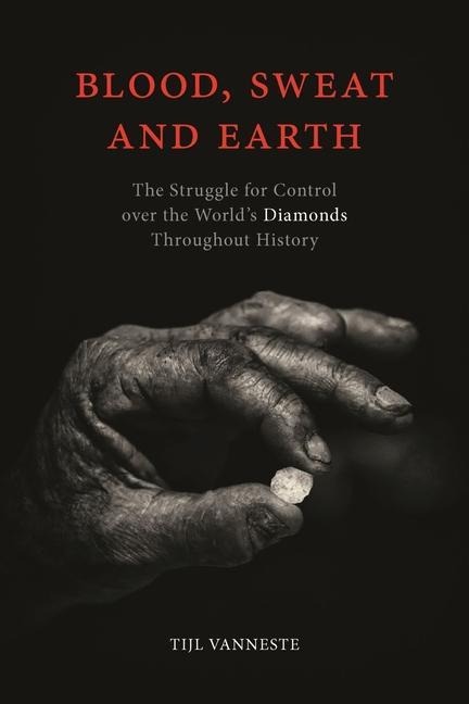 Blood, Sweat and Earth: The Struggle for Control Over the World's Diamonds Throughout History