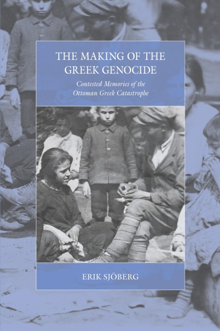 The Making of the Greek Genocide: Contested Memories of the Ottoman Greek Catastrophe
