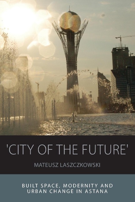 City of the Future: Built Space, Modernity and Urban Change in Astana