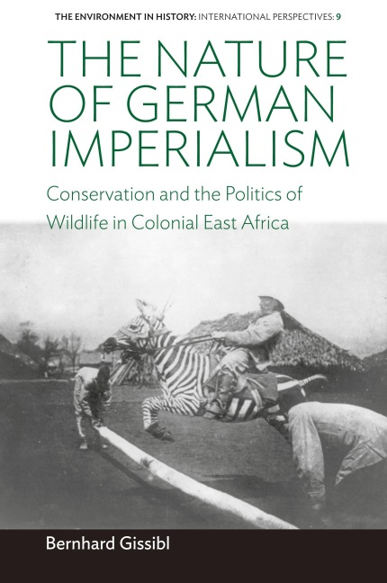 The Nature of German Imperialism: Conservation and the Politics of Wildlife in Colonial East Africa