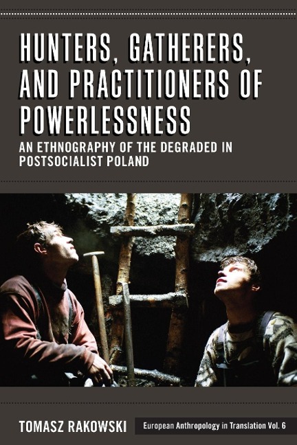 Hunters, Gatherers, and Practitioners of Powerlessness: An Ethnography of the Degraded in Postsocialist Poland