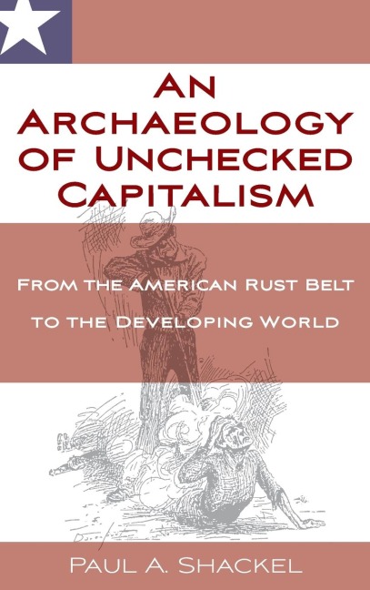 An Archaeology of Unchecked Capitalism: From the American Rust Belt to the Developing World