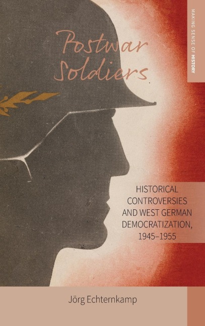 Postwar Soldiers: Historical Controversies and West German Democratization, 1945-1955