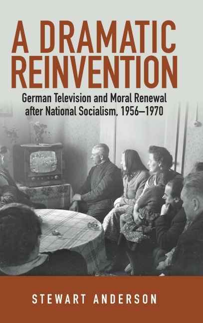A Dramatic Reinvention: German Television and Moral Renewal after National Socialism, 1956-1970