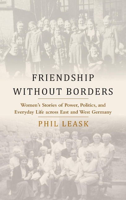 Friendship without Borders: Womens Stories of Power, Politics, and Everyday Life across East and West Germany
