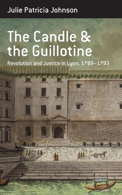 The Candle and the Guillotine: Revolution and Justice in Lyon, 1789-93