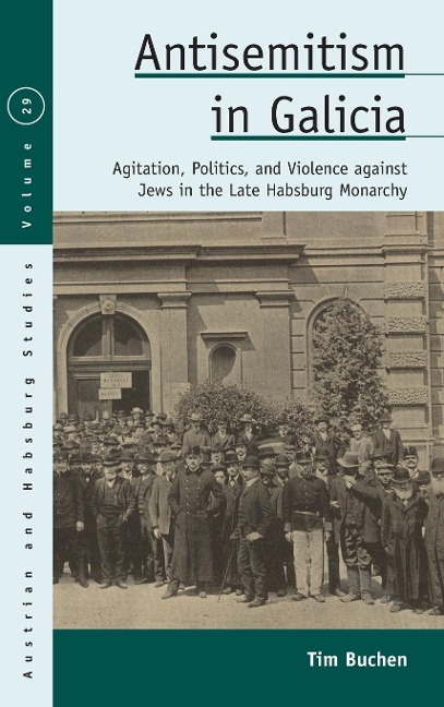 Antisemitism in Galicia: Agitation, Politics, and Violence against Jews in the Late Habsburg Monarchy