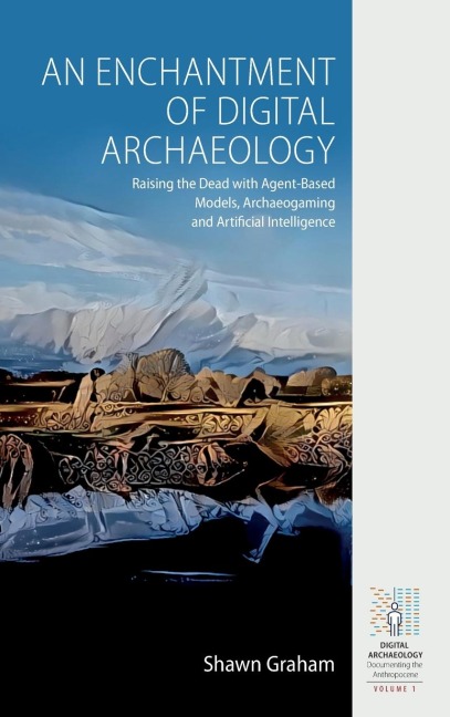 An Enchantment of Digital Archaeology: Raising the Dead with Agent-Based Models, Archaeogaming and Artificial Intelligence