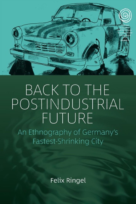 Back to the Postindustrial Future: An Ethnography of Germanys Fastest-Shrinking City